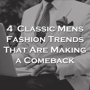4 Classic Men’s Fashion Trends That Are Making a Comeback