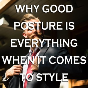 Why Good Posture is Everything When It Comes to Style
